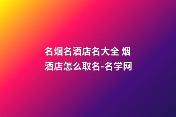 名烟名酒店名大全 烟酒店怎么取名-名学网-第1张-店铺起名-玄机派